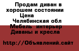 Продам диван в хорошем состоянии  › Цена ­ 13 000 - Челябинская обл. Мебель, интерьер » Диваны и кресла   